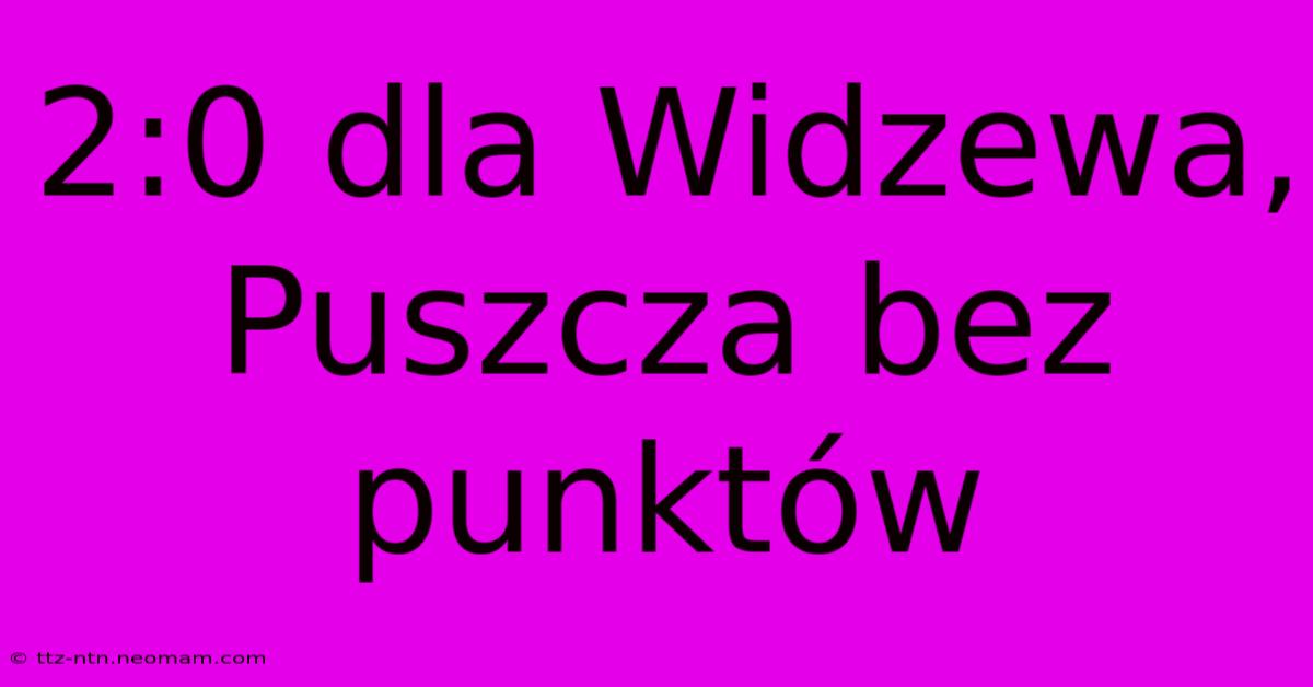 2:0 Dla Widzewa, Puszcza Bez Punktów