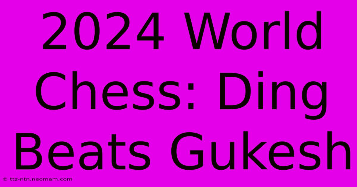 2024 World Chess: Ding Beats Gukesh