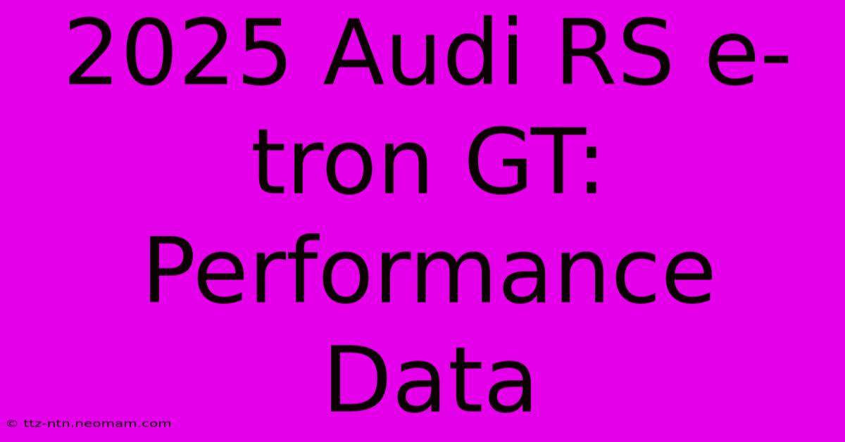 2025 Audi RS E-tron GT: Performance Data