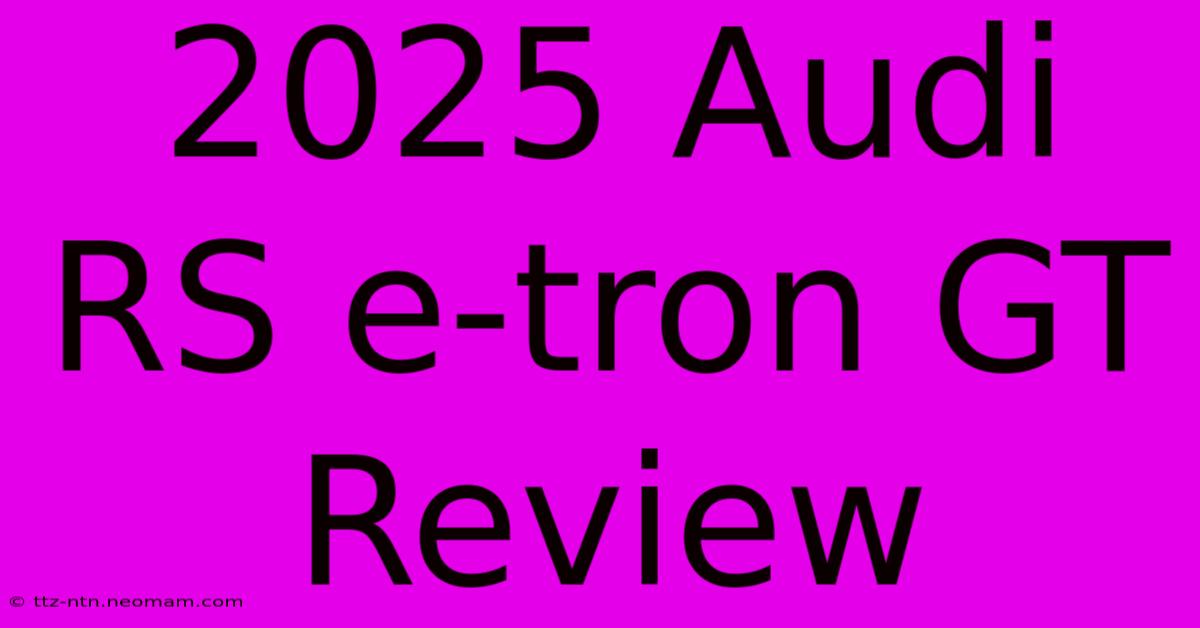 2025 Audi RS E-tron GT Review