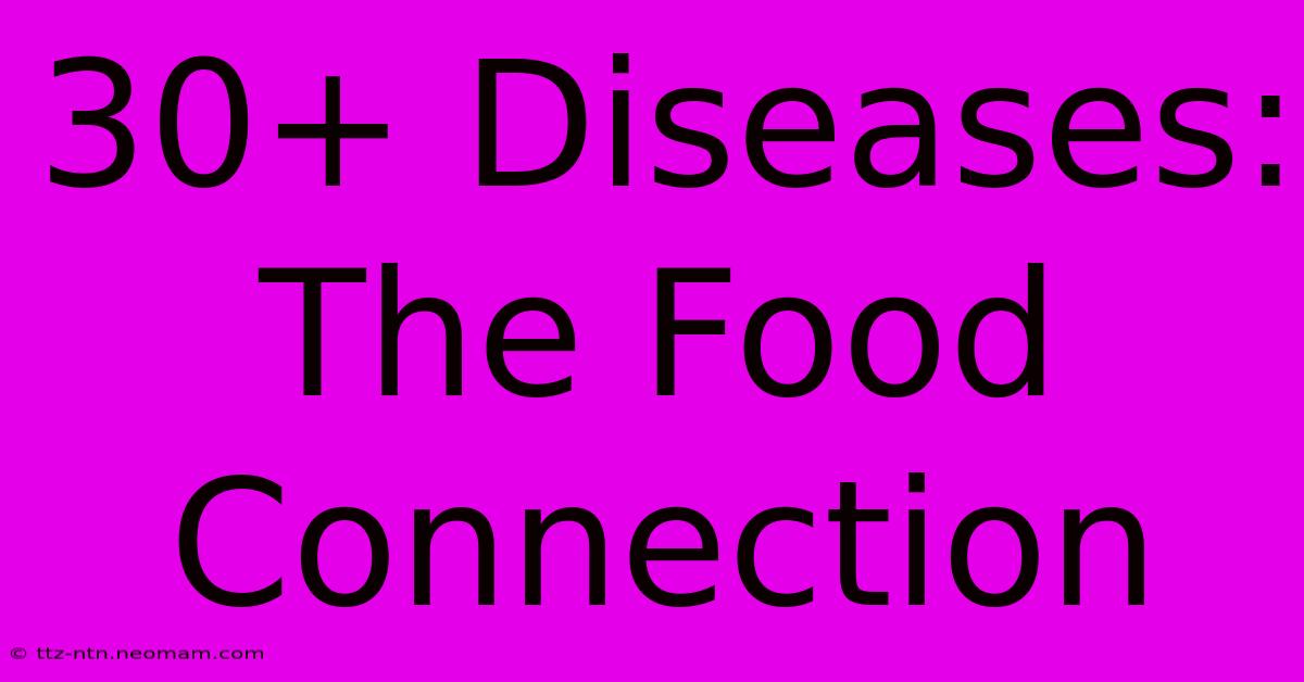 30+ Diseases: The Food Connection