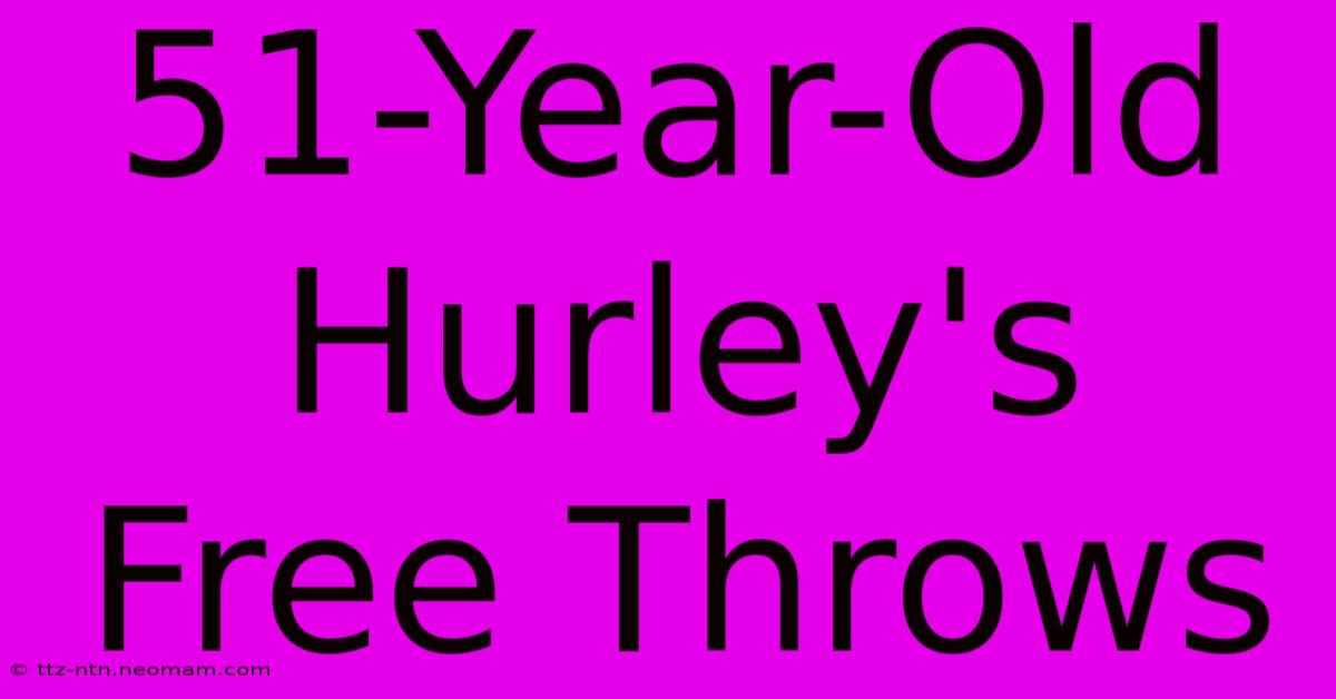 51-Year-Old Hurley's Free Throws