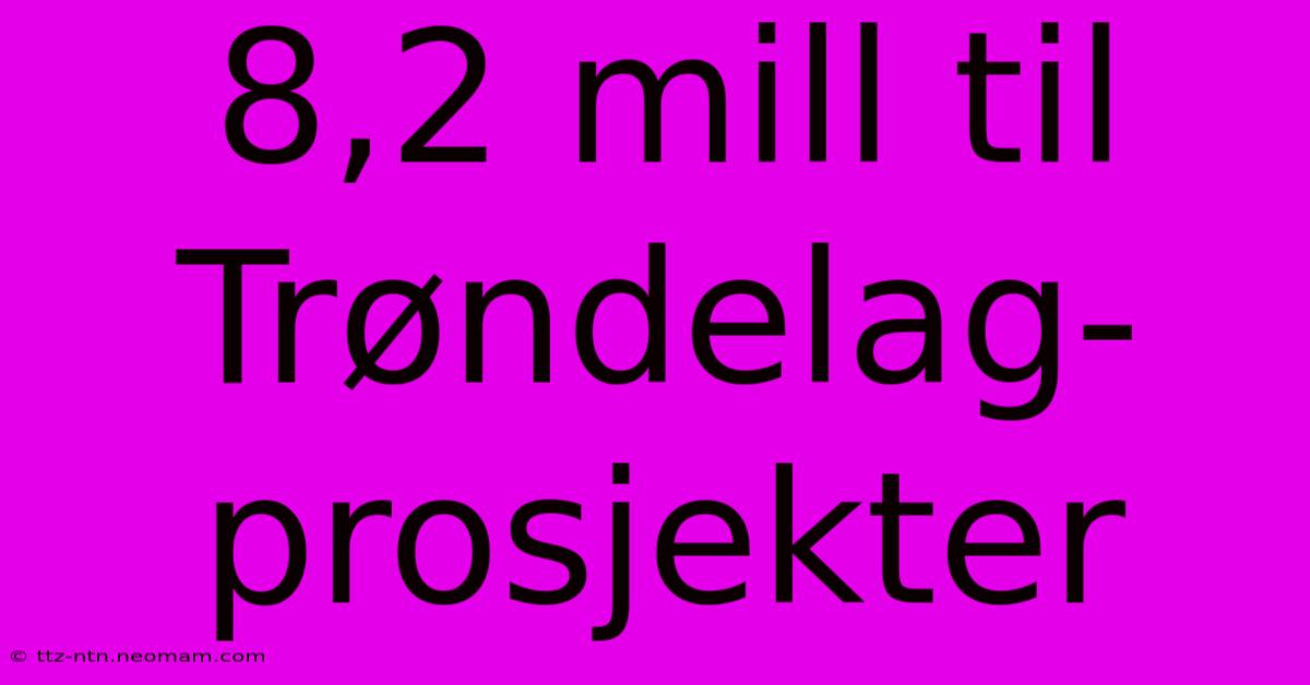 8,2 Mill Til Trøndelag-prosjekter