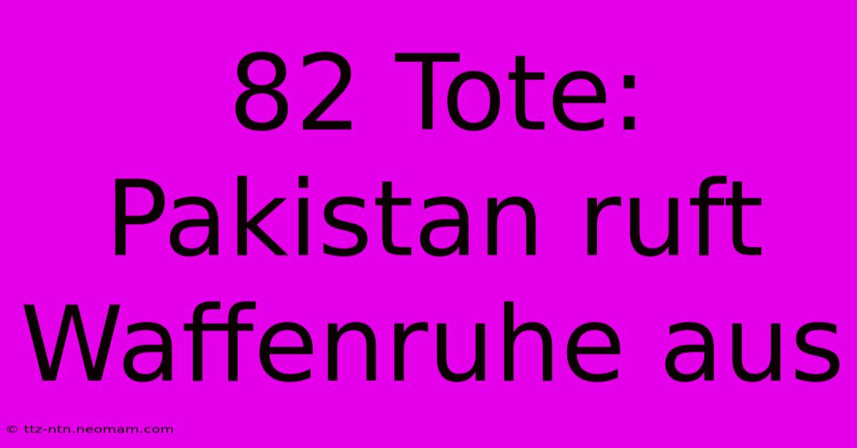 82 Tote: Pakistan Ruft Waffenruhe Aus