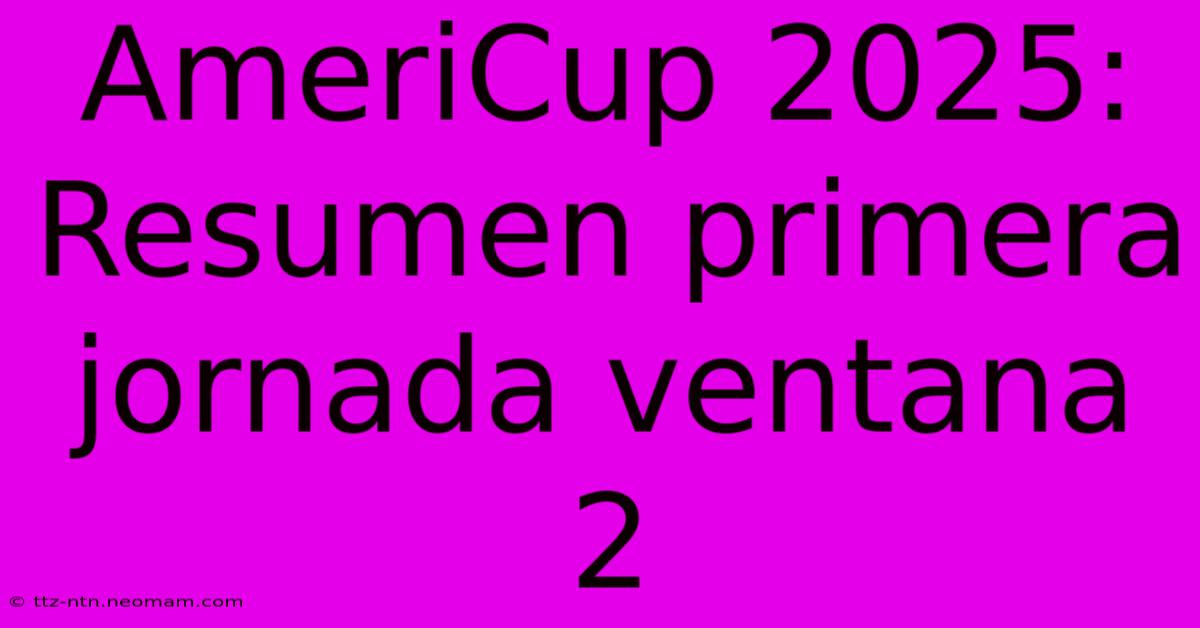 AmeriCup 2025: Resumen Primera Jornada Ventana 2