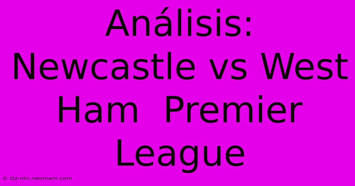 Análisis: Newcastle Vs West Ham  Premier League