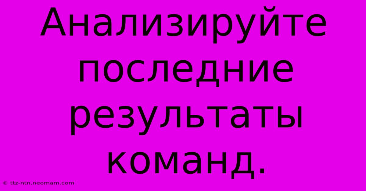 Анализируйте Последние Результаты Команд.