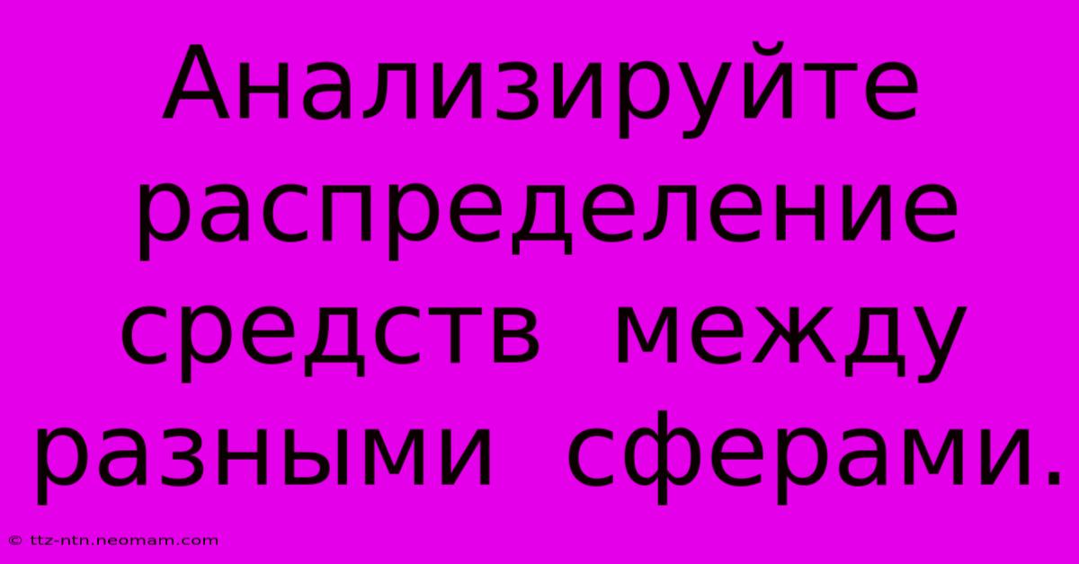 Анализируйте  Распределение  Средств  Между  Разными  Сферами.