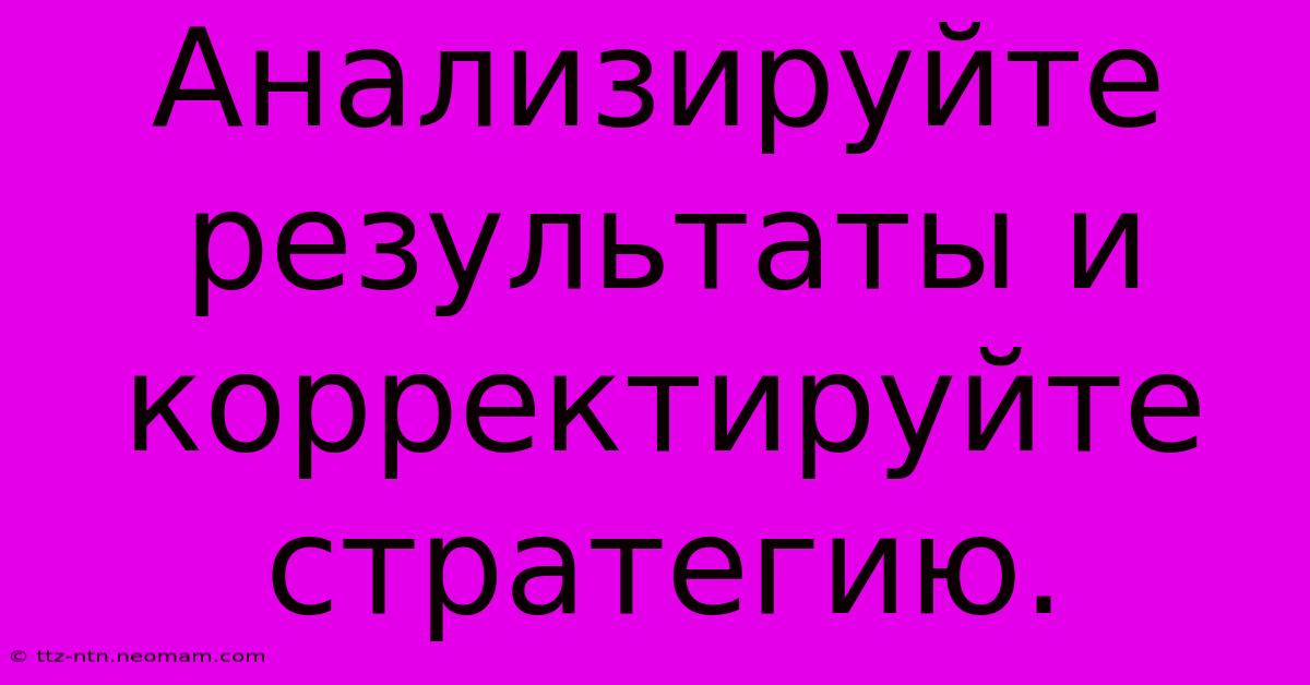 Анализируйте Результаты И Корректируйте Стратегию.