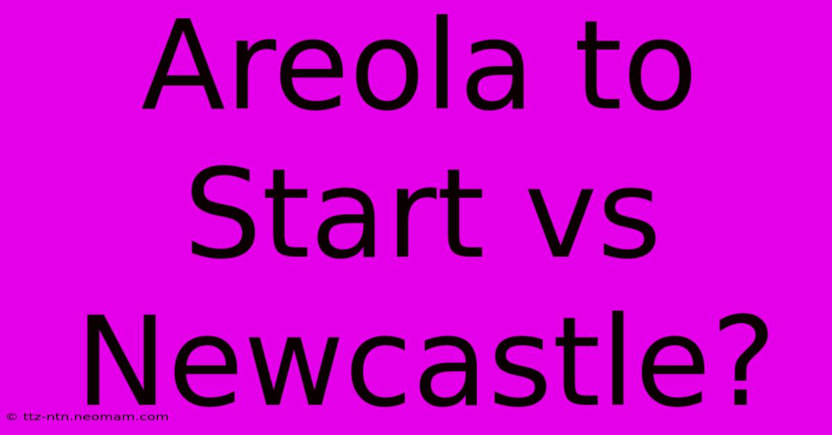 Areola To Start Vs Newcastle?