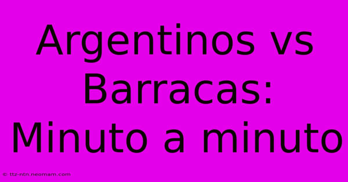 Argentinos Vs Barracas: Minuto A Minuto