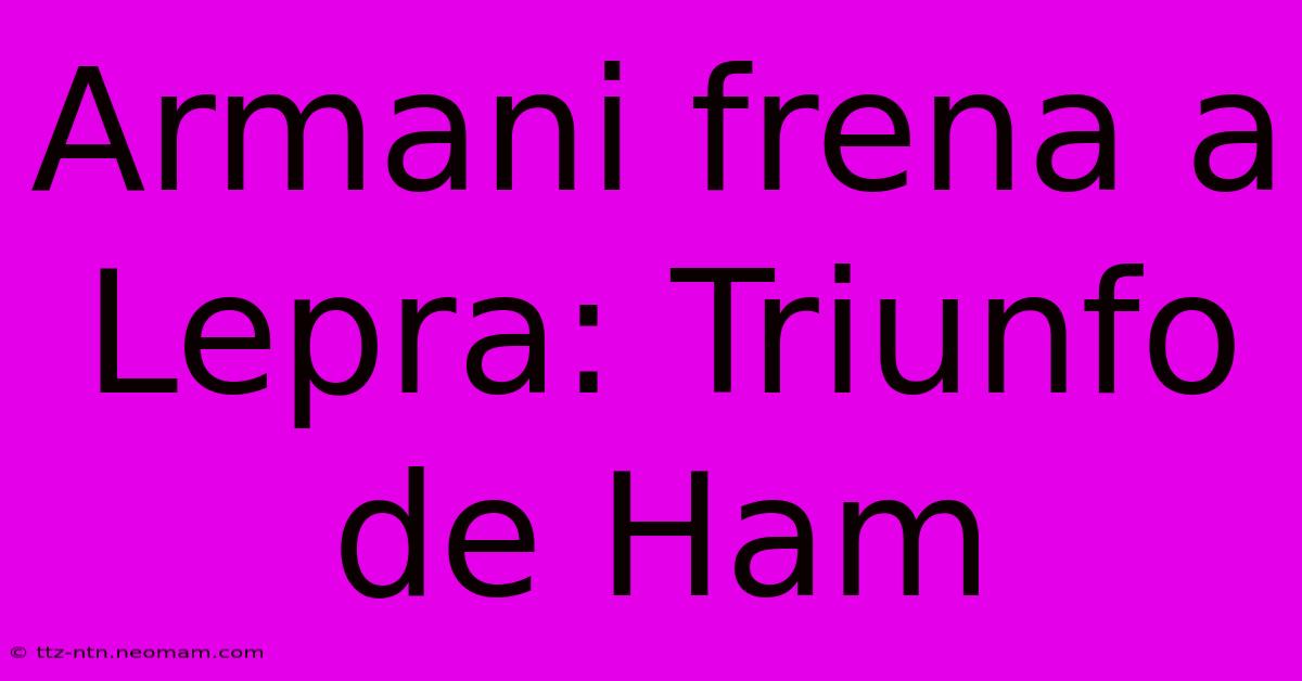 Armani Frena A Lepra: Triunfo De Ham