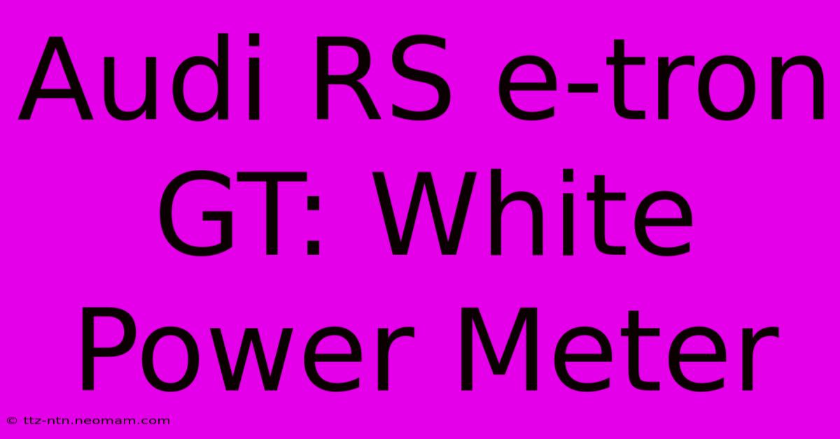 Audi RS E-tron GT: White Power Meter