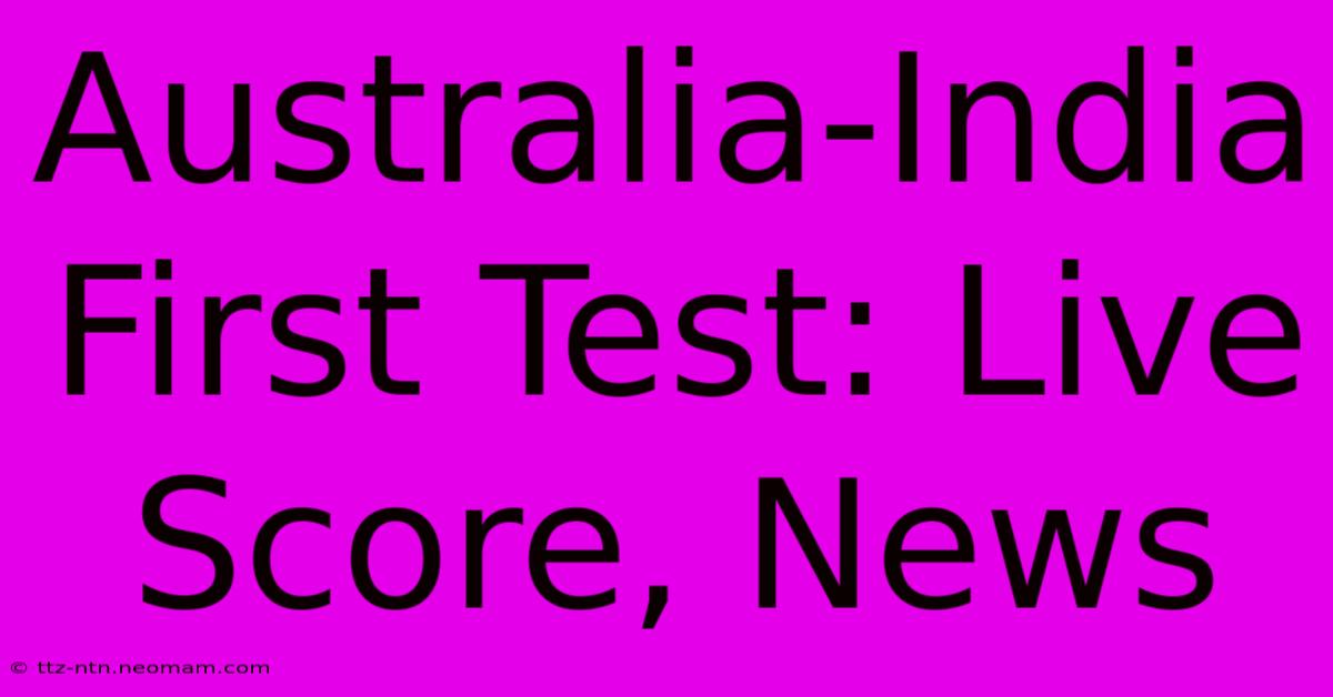 Australia-India First Test: Live Score, News