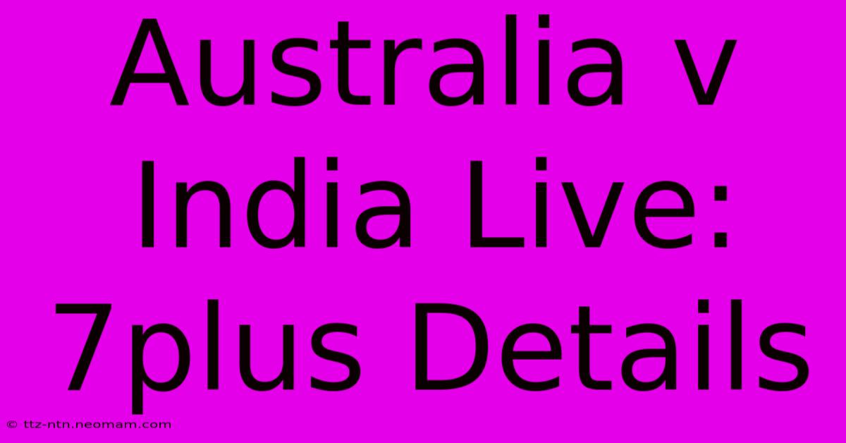 Australia V India Live: 7plus Details