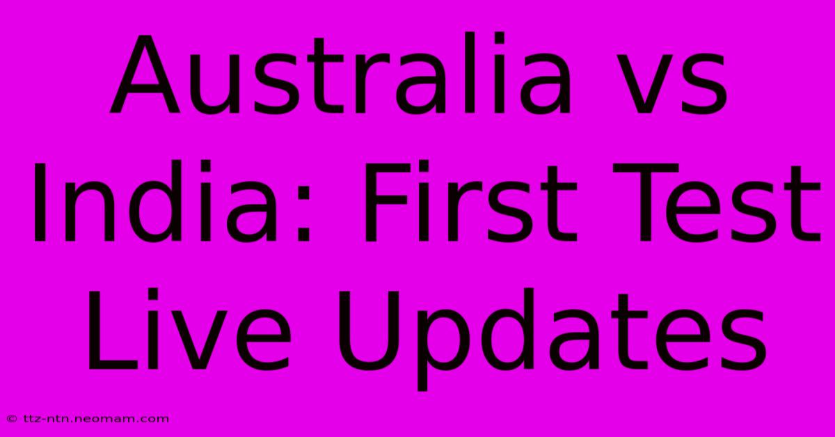 Australia Vs India: First Test Live Updates