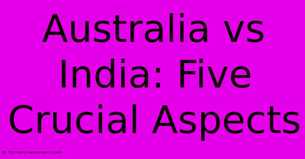 Australia Vs India: Five Crucial Aspects