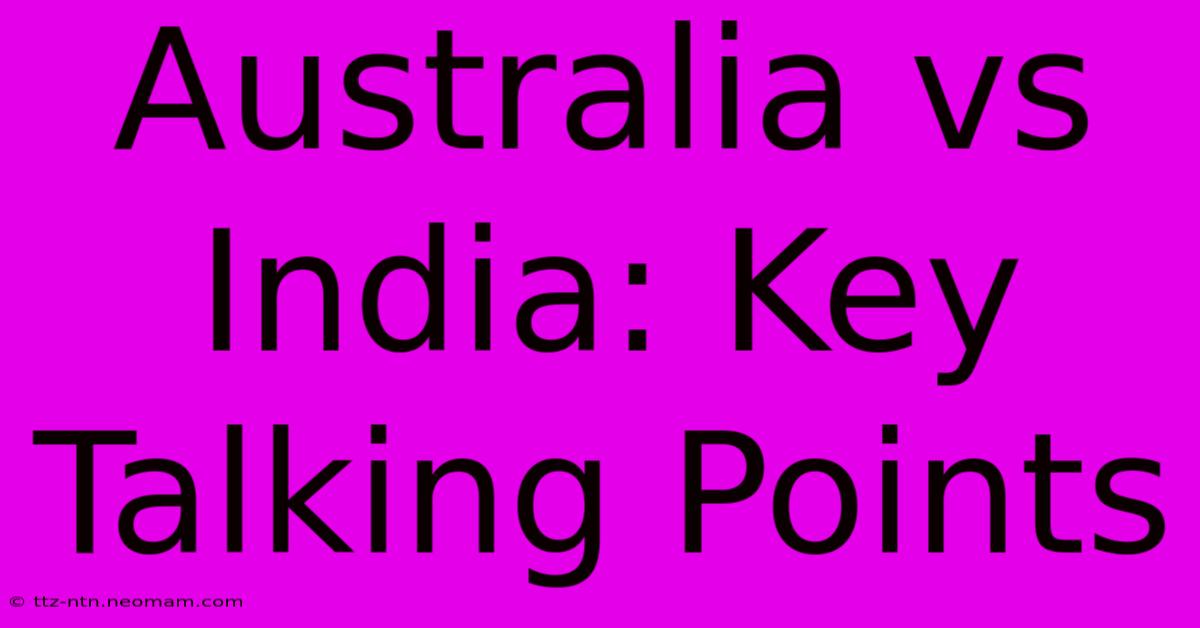 Australia Vs India: Key Talking Points