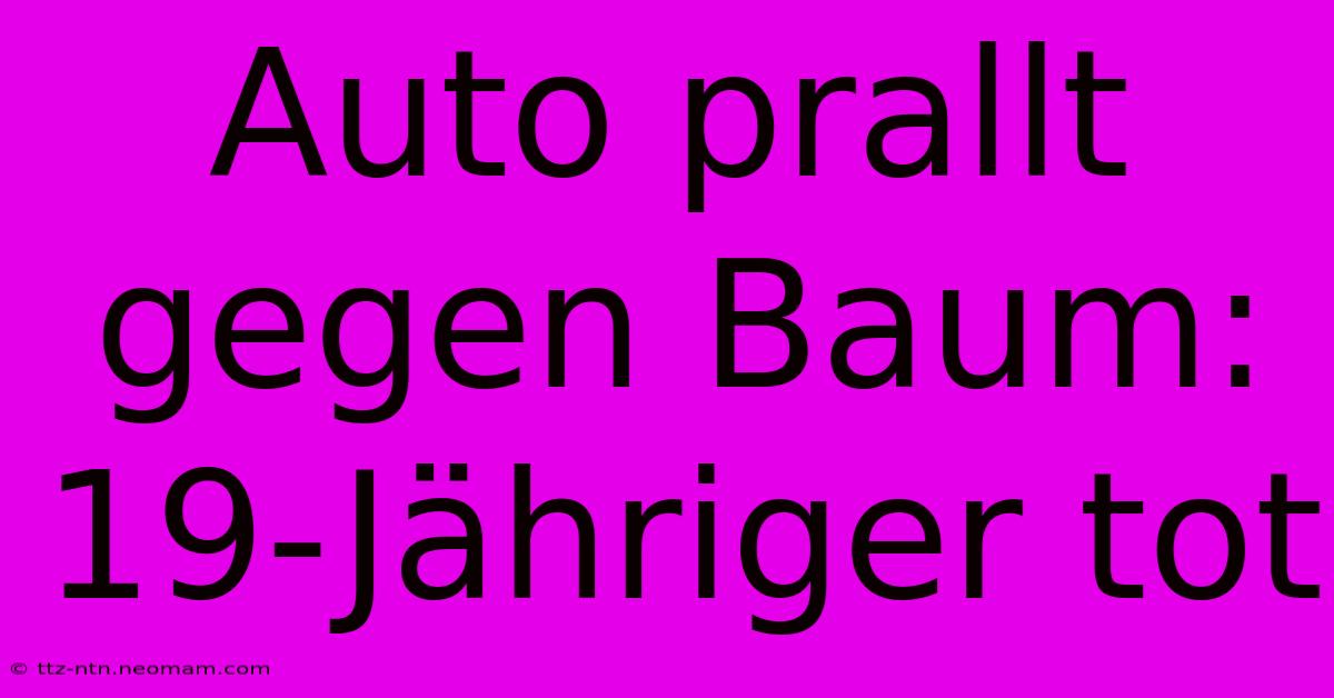 Auto Prallt Gegen Baum: 19-Jähriger Tot