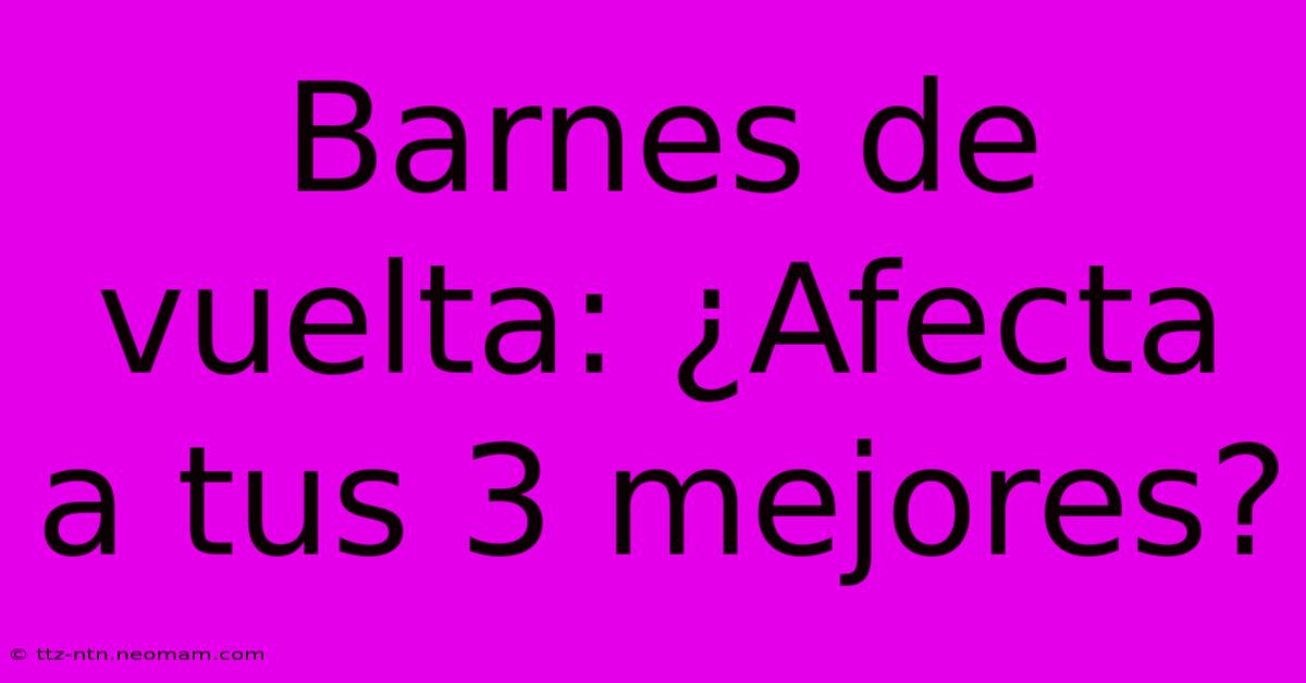 Barnes De Vuelta: ¿Afecta A Tus 3 Mejores?