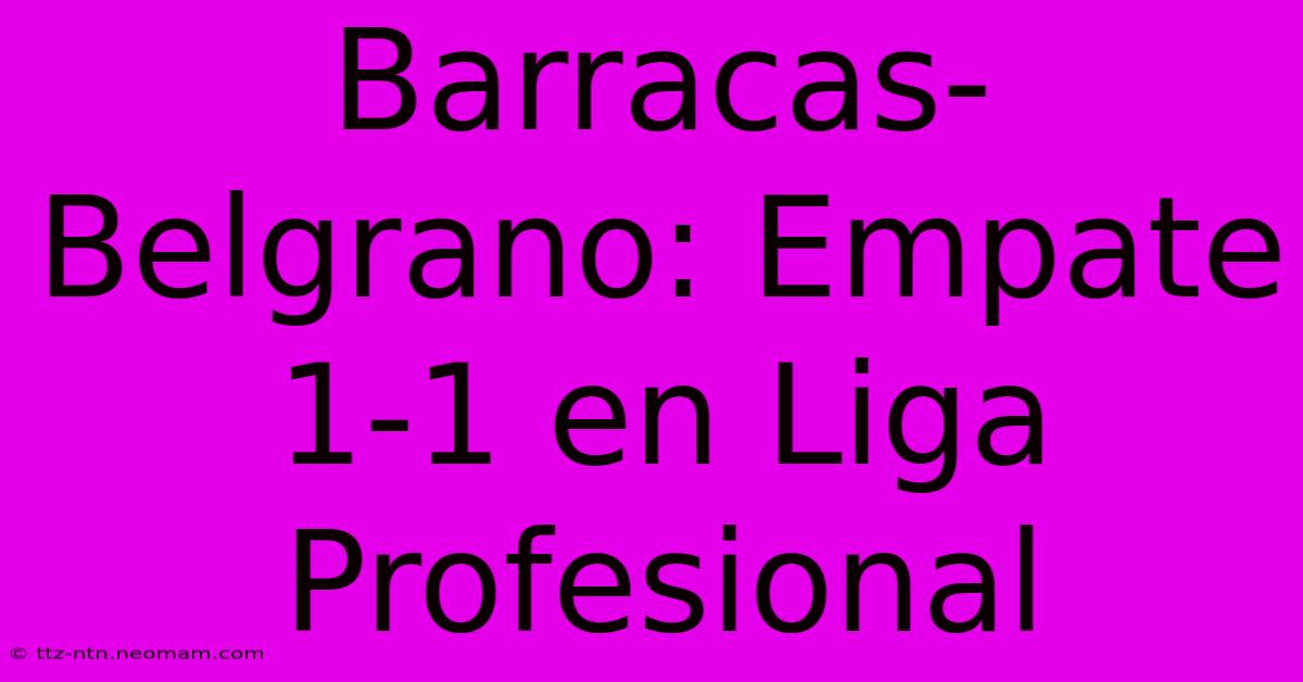 Barracas-Belgrano: Empate 1-1 En Liga Profesional