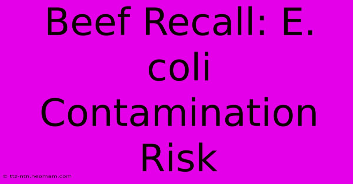 Beef Recall: E. Coli Contamination Risk