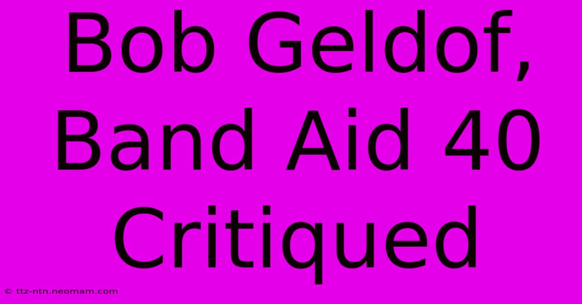 Bob Geldof, Band Aid 40 Critiqued