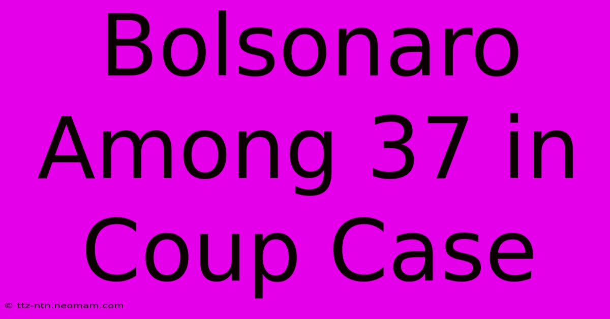 Bolsonaro Among 37 In Coup Case