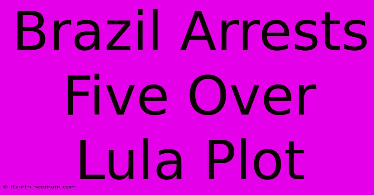 Brazil Arrests Five Over Lula Plot