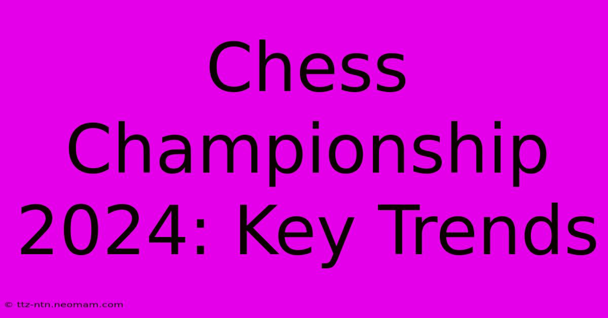 Chess Championship 2024: Key Trends