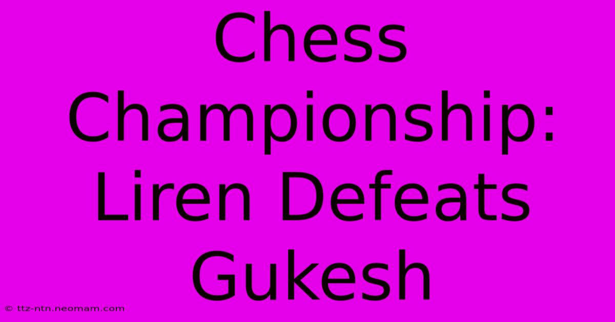 Chess Championship: Liren Defeats Gukesh