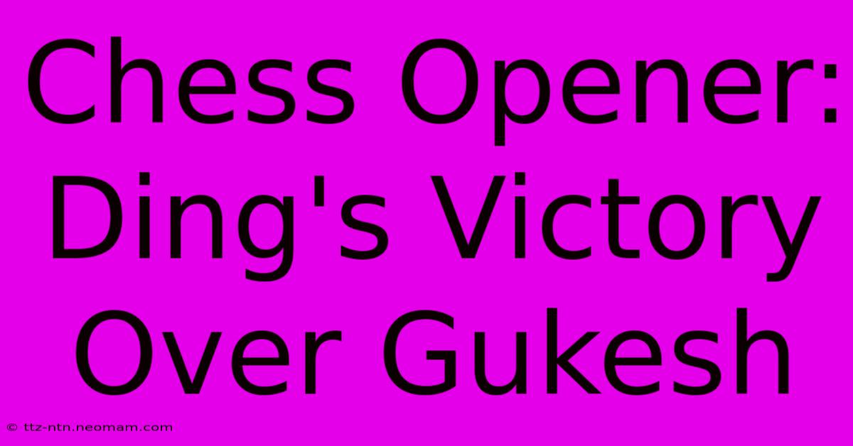 Chess Opener: Ding's Victory Over Gukesh