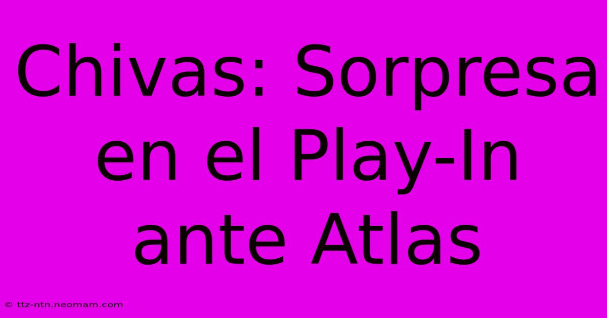 Chivas: Sorpresa En El Play-In Ante Atlas