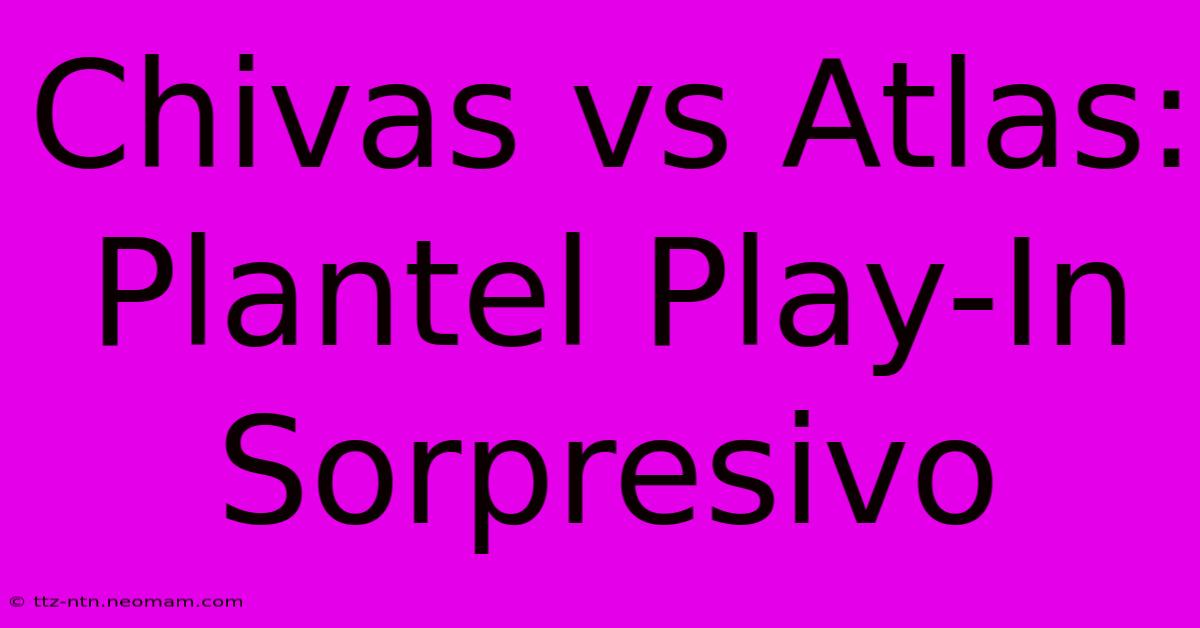 Chivas Vs Atlas: Plantel Play-In Sorpresivo