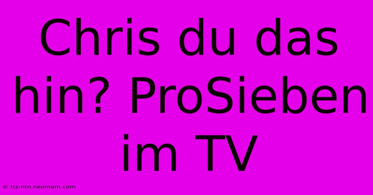 Chris Du Das Hin? ProSieben Im TV