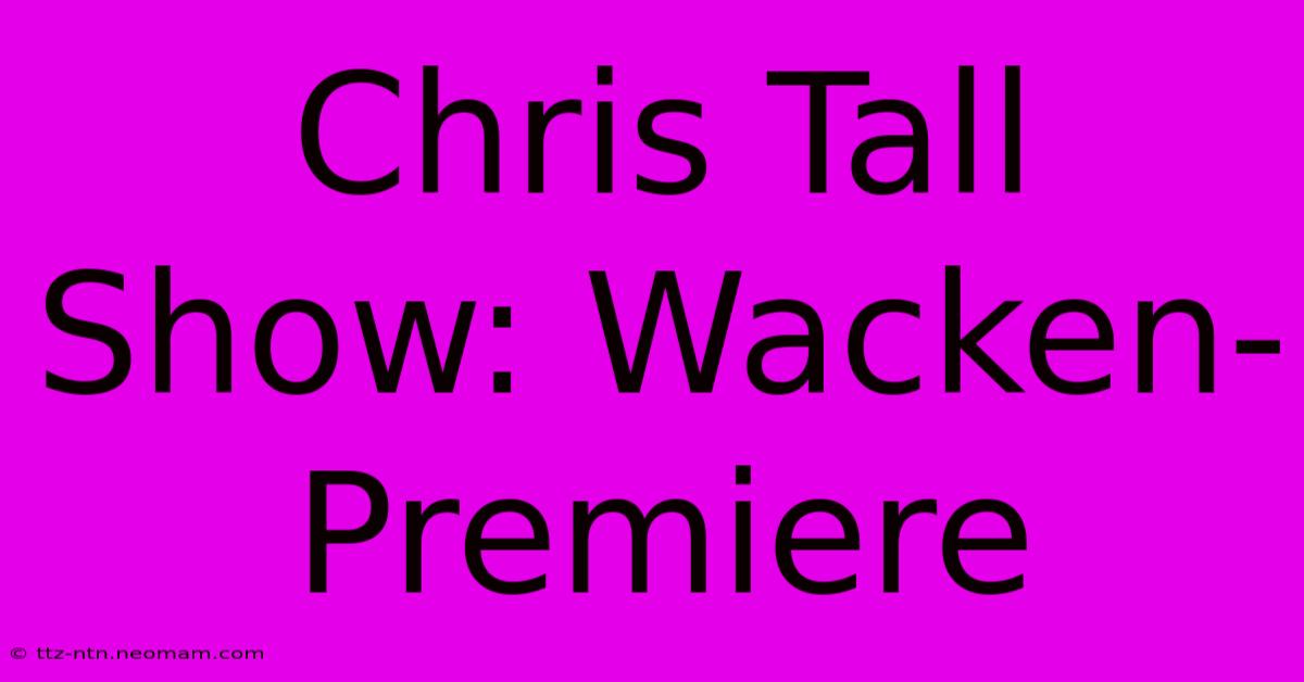 Chris Tall Show: Wacken-Premiere