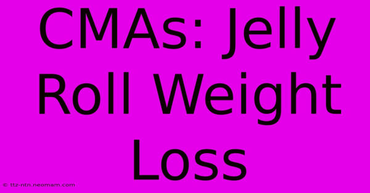 CMAs: Jelly Roll Weight Loss