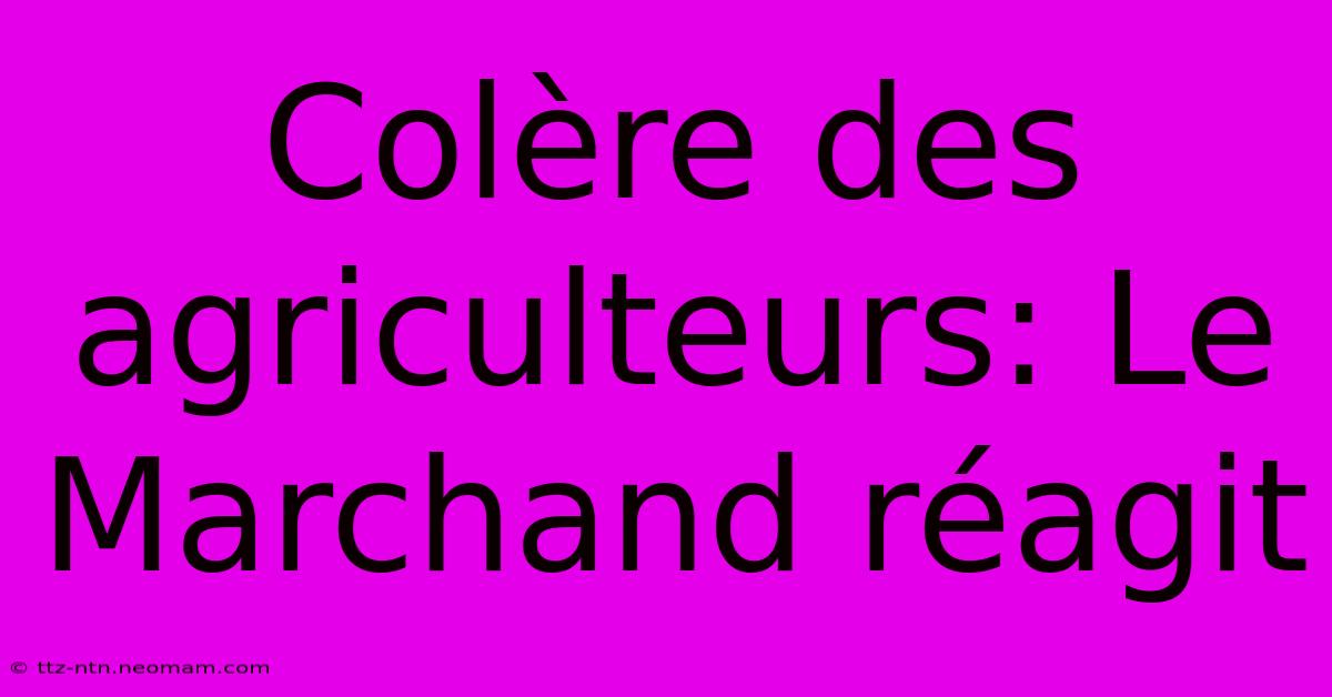 Colère Des Agriculteurs: Le Marchand Réagit