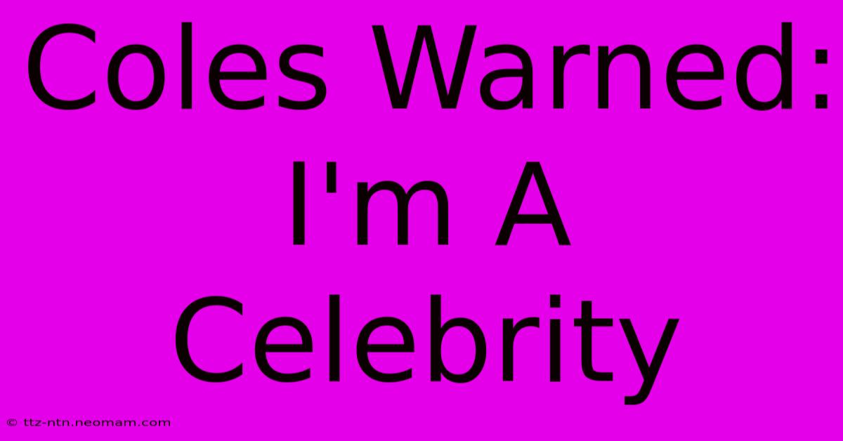 Coles Warned: I'm A Celebrity