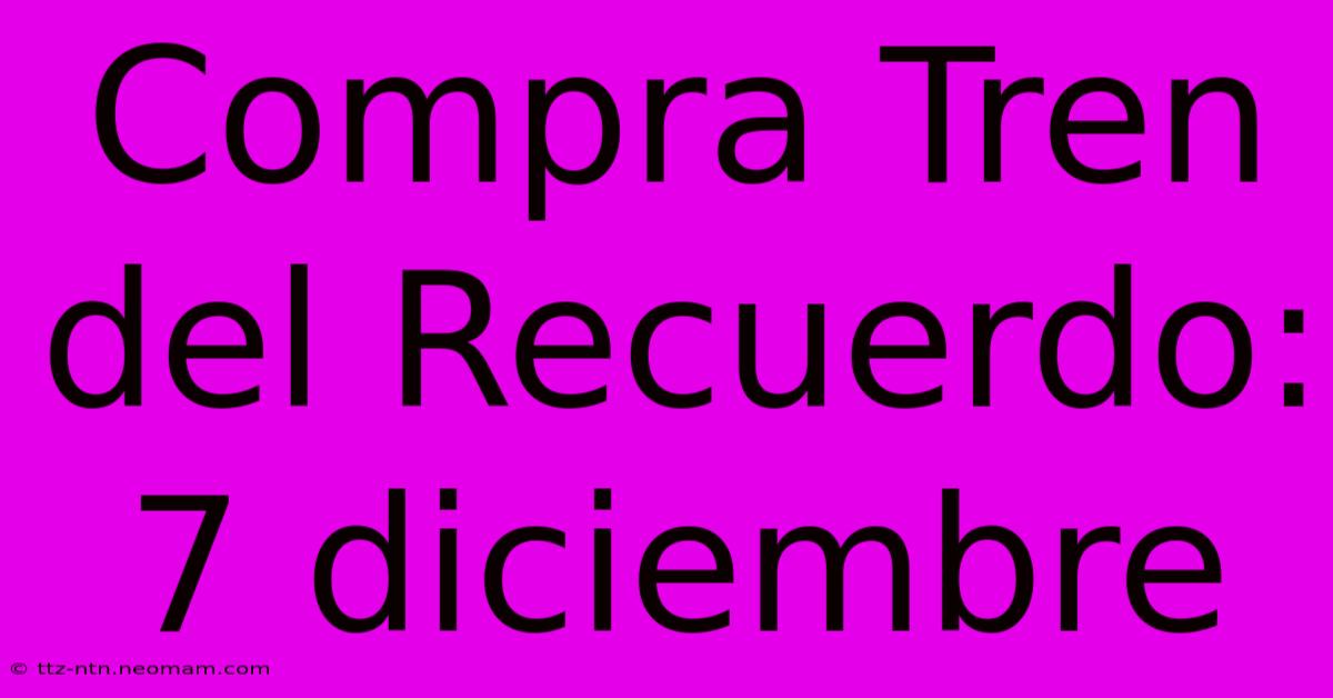 Compra Tren Del Recuerdo: 7 Diciembre