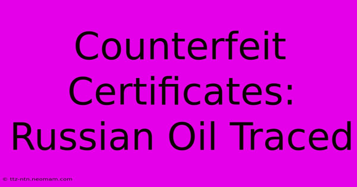 Counterfeit Certificates: Russian Oil Traced