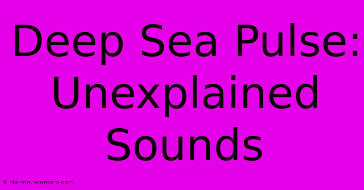 Deep Sea Pulse: Unexplained Sounds