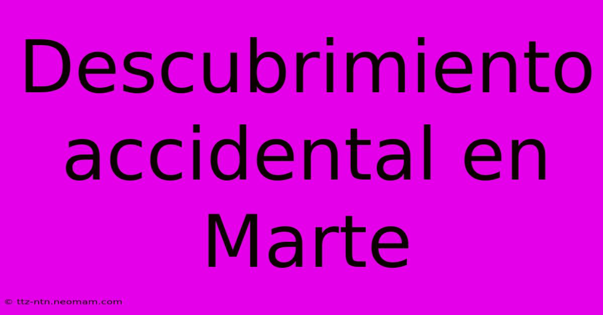 Descubrimiento Accidental En Marte