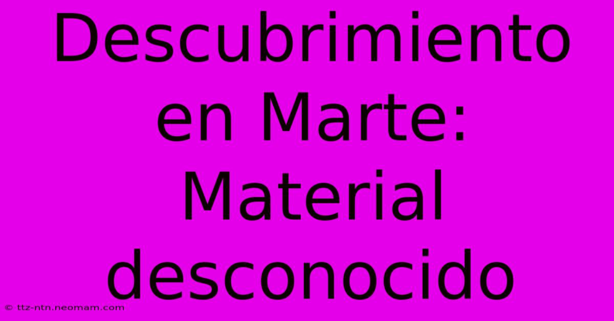 Descubrimiento En Marte: Material Desconocido