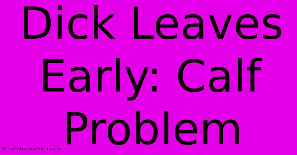 Dick Leaves Early: Calf Problem