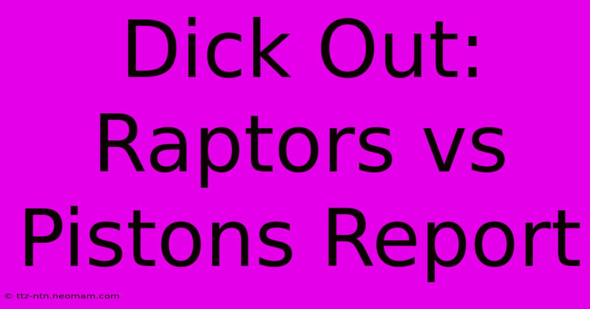 Dick Out: Raptors Vs Pistons Report