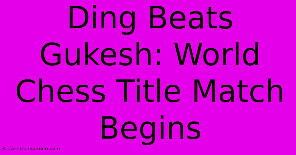 Ding Beats Gukesh: World Chess Title Match Begins