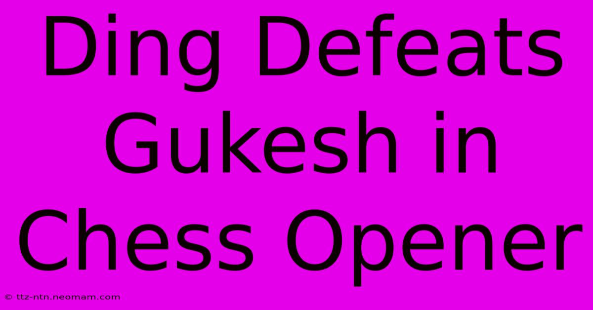 Ding Defeats Gukesh In Chess Opener