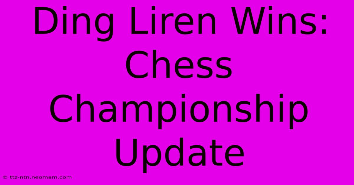 Ding Liren Wins: Chess Championship Update