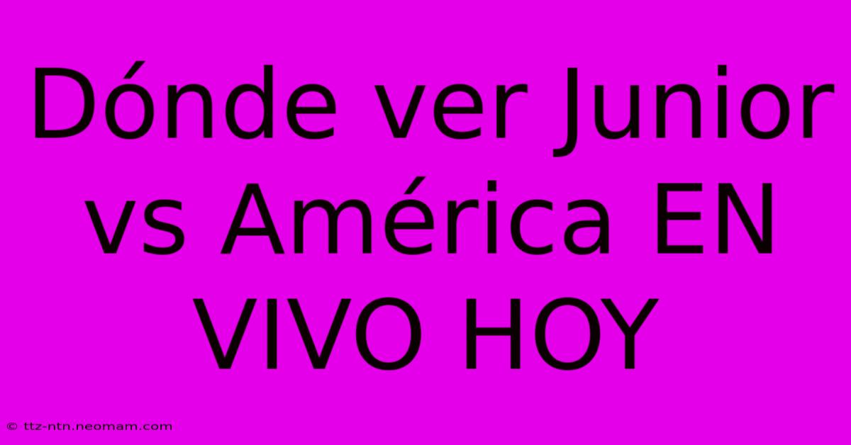 Dónde Ver Junior Vs América EN VIVO HOY